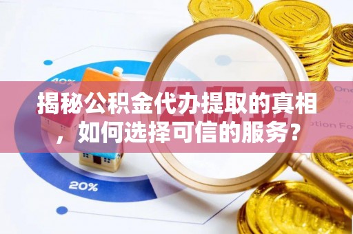 厦门揭秘公积金代办提取的真相，如何选择可信的服务？