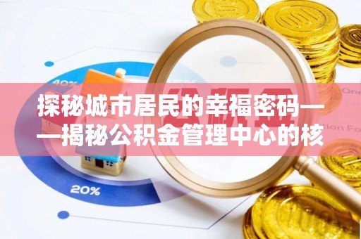 厦门探秘城市居民的幸福密码——揭秘公积金管理中心的核心作用