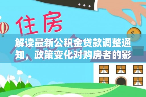 厦门解读最新公积金贷款调整通知，政策变化对购房者的影响