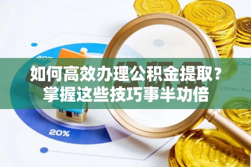 厦门如何高效办理公积金提取？掌握这些技巧事半功倍