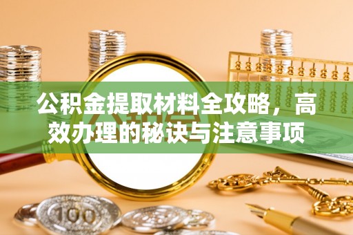 厦门公积金提取材料全攻略，高效办理的秘诀与注意事项
