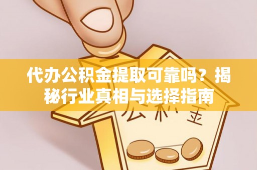 厦门代办公积金提取可靠吗？揭秘行业真相与选择指南