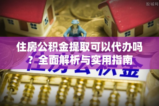 厦门住房公积金提取可以代办吗？全面解析与实用指南