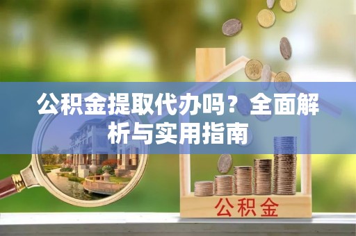 厦门公积金提取代办吗？全面解析与实用指南