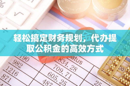 厦门轻松搞定财务规划，代办提取公积金的高效方式