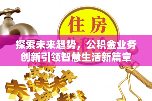 厦门探索未来趋势，公积金业务创新引领智慧生活新篇章