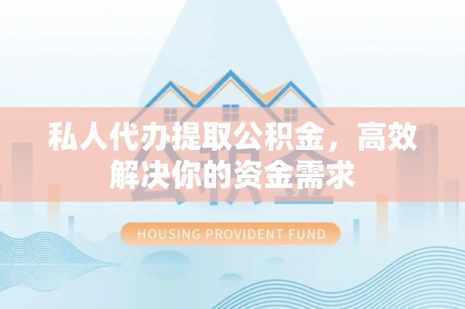 厦门私人代办提取公积金，高效解决你的资金需求