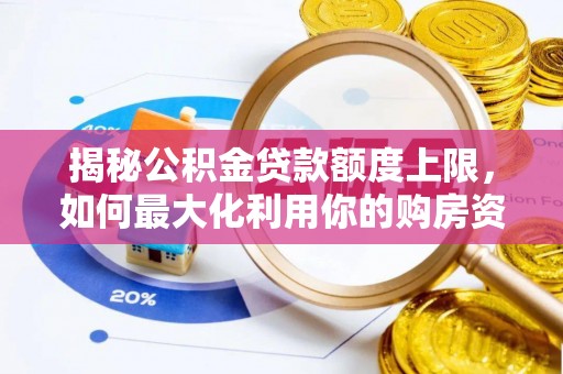 厦门揭秘公积金贷款额度上限，如何最大化利用你的购房资金