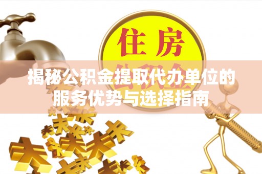 厦门揭秘公积金提取代办单位的服务优势与选择指南