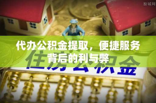 厦门代办公积金提取，便捷服务背后的利与弊