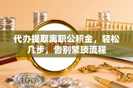 厦门代办提取离职公积金，轻松几步，告别繁琐流程