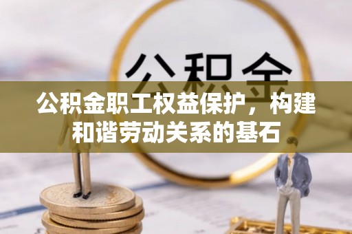 厦门公积金职工权益保护，构建和谐劳动关系的基石