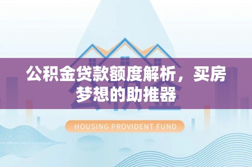 厦门公积金贷款额度解析，买房梦想的助推器