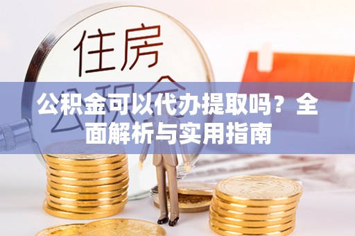 厦门公积金可以代办提取吗？全面解析与实用指南