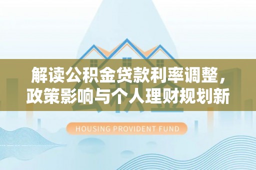 厦门解读公积金贷款利率调整，政策影响与个人理财规划新思路