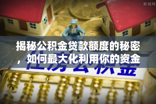 厦门揭秘公积金贷款额度的秘密，如何最大化利用你的资金