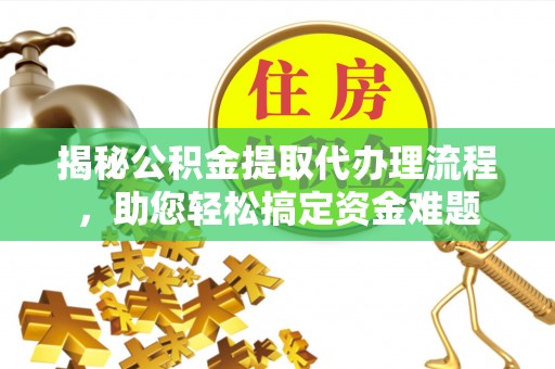 厦门揭秘公积金提取代办理流程，助您轻松搞定资金难题