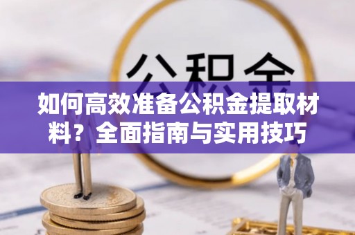 厦门如何高效准备公积金提取材料？全面指南与实用技巧