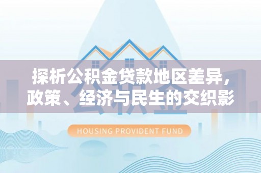 厦门探析公积金贷款地区差异，政策、经济与民生的交织影响
