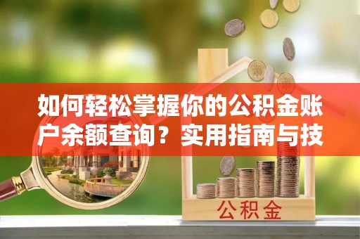 厦门如何轻松掌握你的公积金账户余额查询？实用指南与技巧