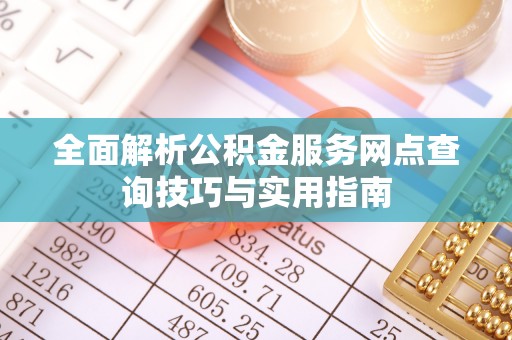 厦门全面解析公积金服务网点查询技巧与实用指南