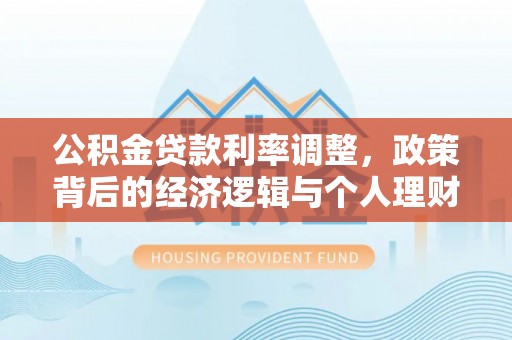 厦门公积金贷款利率调整，政策背后的经济逻辑与个人理财策略