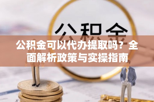 厦门公积金可以代办提取吗？全面解析政策与实操指南