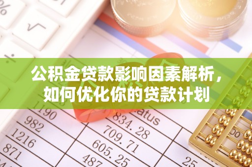 厦门公积金贷款影响因素解析，如何优化你的贷款计划