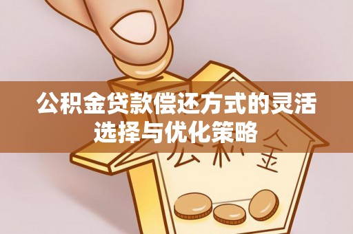 厦门公积金贷款偿还方式的灵活选择与优化策略