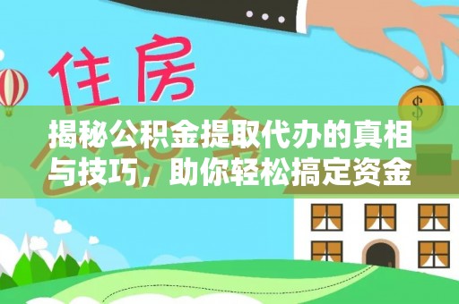 厦门揭秘公积金提取代办的真相与技巧，助你轻松搞定资金流动问题