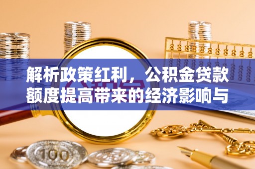厦门解析政策红利，公积金贷款额度提高带来的经济影响与生活改变