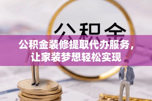 厦门公积金装修提取代办服务，让家装梦想轻松实现