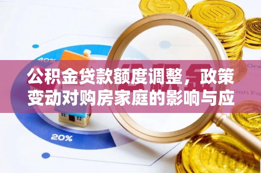 厦门公积金贷款额度调整，政策变动对购房家庭的影响与应对策略