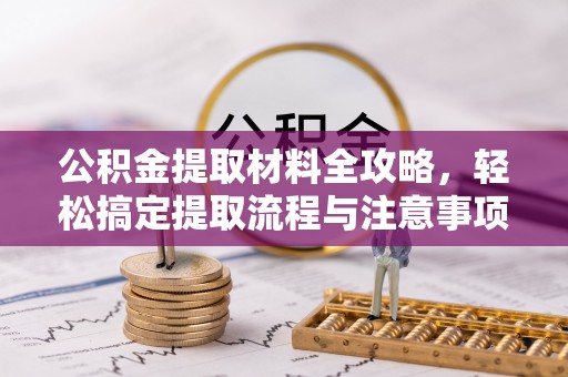 厦门公积金提取材料全攻略，轻松搞定提取流程与注意事项