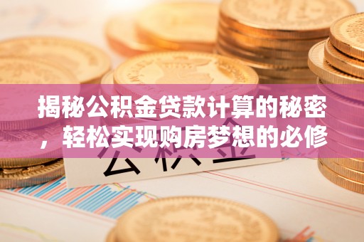 厦门揭秘公积金贷款计算的秘密，轻松实现购房梦想的必修课