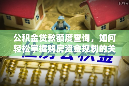 厦门公积金贷款额度查询，如何轻松掌握购房资金规划的关键
