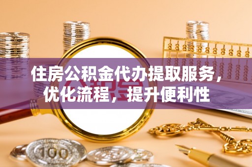 厦门住房公积金代办提取服务，优化流程，提升便利性