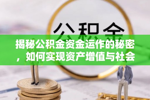 厦门揭秘公积金资金运作的秘密，如何实现资产增值与社会福利双赢？