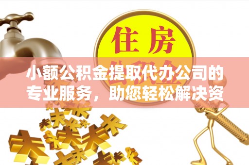厦门小额公积金提取代办公司的专业服务，助您轻松解决资金难题