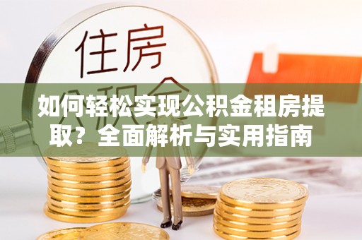 厦门如何轻松实现公积金租房提取？全面解析与实用指南