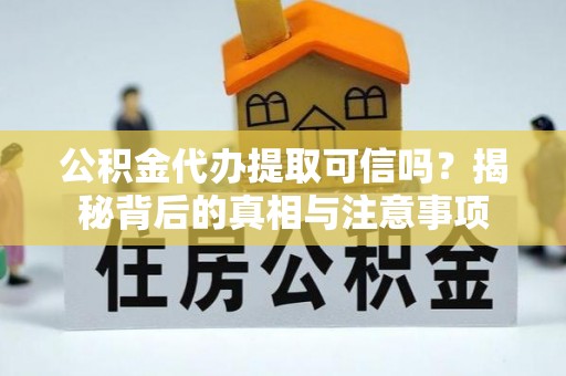厦门公积金代办提取可信吗？揭秘背后的真相与注意事项