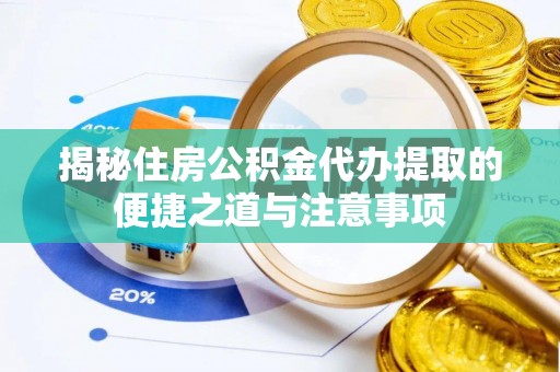 厦门揭秘住房公积金代办提取的便捷之道与注意事项