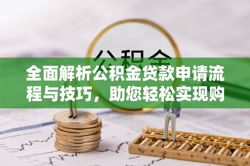 厦门全面解析公积金贷款申请流程与技巧，助您轻松实现购房梦想