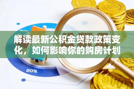 厦门解读最新公积金贷款政策变化，如何影响你的购房计划？