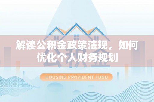 厦门解读公积金政策法规，如何优化个人财务规划