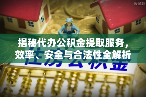 厦门揭秘代办公积金提取服务，效率、安全与合法性全解析
