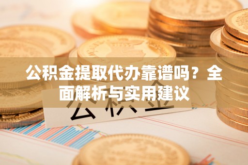 厦门公积金提取代办靠谱吗？全面解析与实用建议