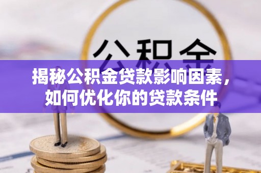 厦门揭秘公积金贷款影响因素，如何优化你的贷款条件