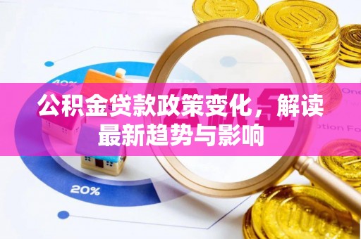 厦门公积金贷款政策变化，解读最新趋势与影响