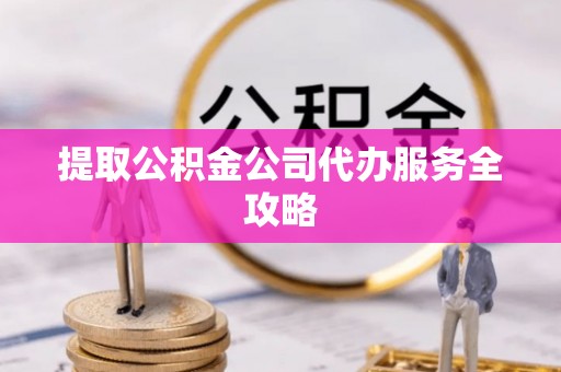 厦门提取公积金公司代办服务全攻略